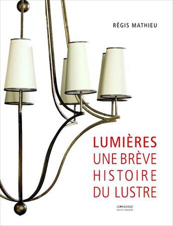 Couverture du livre « Lumières ; une brève histoire du lustre » de Regis Mathieu aux éditions Le Passage