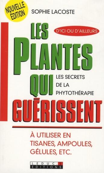 Couverture du livre « Les plantes qui guérissent ; les secrets de la phytothérapie ; à utiliser en tisanes, ampoules, gélules etc. » de Sophie Lacoste aux éditions Leduc