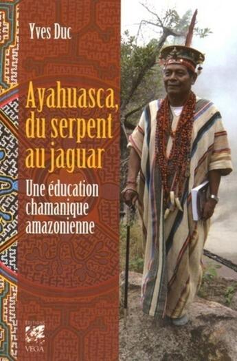 Couverture du livre « Ayahuasca, du serpent au jaguar ; une éducation chamanique amazonienne » de Yves Duc aux éditions Vega