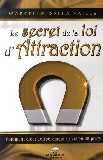 Couverture du livre « Le secret de la loi d'attraction ; comment créer délibérément sa vie en en 30 jours » de Della Faille M. aux éditions Dauphin Blanc