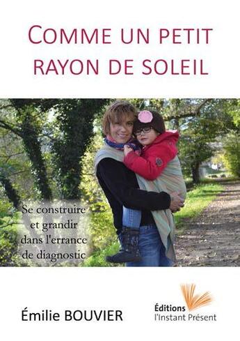 Couverture du livre « Comme un petit rayon de soleil ; se construire et grandir dans l'errance de diagnostic » de Emilie Bouvier aux éditions Instant Present