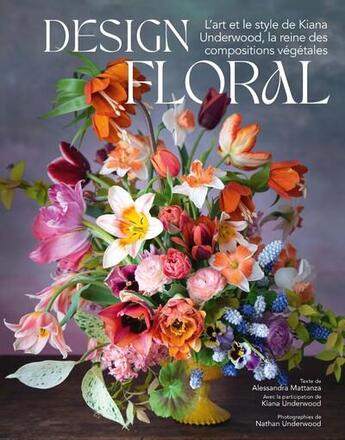 Couverture du livre « Design floral : L'art et le style de Kiana Underwood, la reine des compositions végétales » de Alessandra Mattanza et Kiana Underwood et Nathan Underwood aux éditions White Star