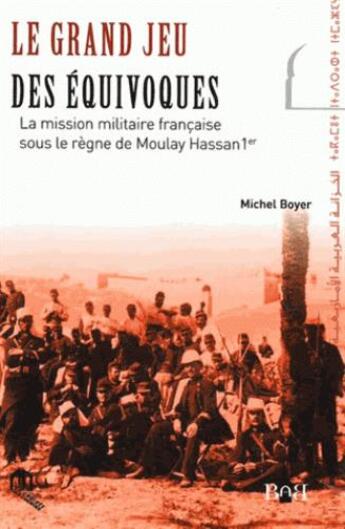 Couverture du livre « Le grand jeu des équivoques ; la mission militaire française sous le règne de Moulay Hassan 1er » de Michel Boyer aux éditions Eddif Maroc