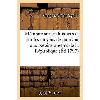 Couverture du livre « Memoire sur les finances et sur les moyens de pourvoir aux besoins urgents de la republique - presen » de Aigoin F-V. aux éditions Hachette Bnf