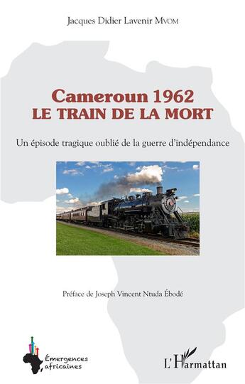 Couverture du livre « Cameroun 1962 le train de la mort : un épisode tragique oublié de la guerre d'indépendance » de Jacques Didier Lavenir Mvom aux éditions L'harmattan