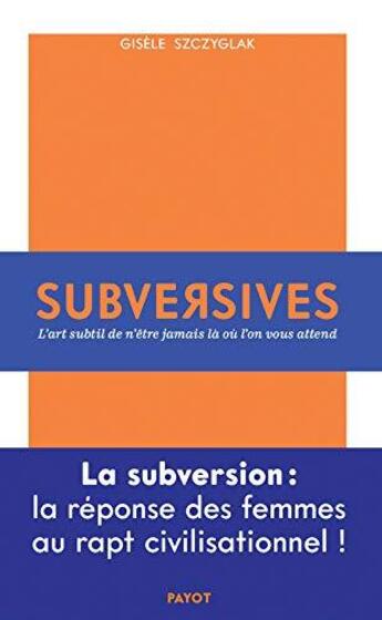 Couverture du livre « Subversives ; ou l'art de n'être jamais là où l'on vous attend » de Gisele Szczyglak aux éditions Payot