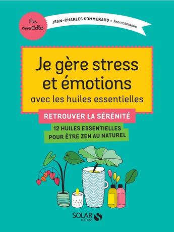 Couverture du livre « Je gère stress et émotions avec les huiles essentielles ; retrouver la sérénité » de Jean-Charles Sommerard aux éditions Solar