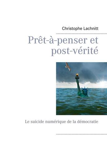 Couverture du livre « Prêt-à-penser et post-vérité ; le suicide numérique de la démocratie » de Christophe Lachnitt aux éditions Books On Demand