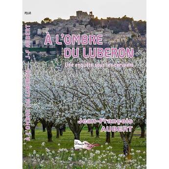 Couverture du livre « A L'OMBRE DU LUBERON : UNE ENQUETE SOUS LES CERISIERS » de Jean FranÇois Aubert aux éditions Bord Du Lot