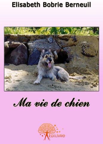 Couverture du livre « Ma vie de chien » de Elisabeth Bobrie Berneuil aux éditions Edilivre