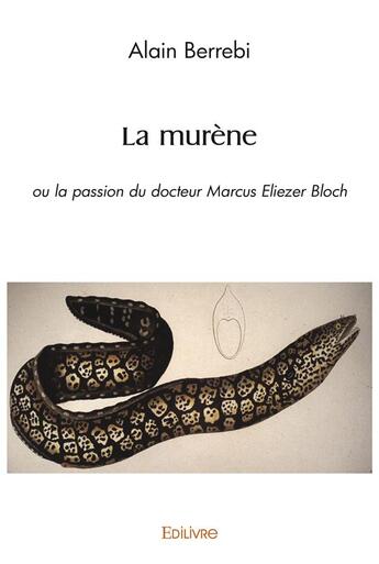 Couverture du livre « La murene - ou la passion du docteur marcus eliezer bloch » de Alain Berrebi aux éditions Edilivre