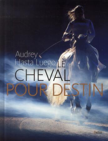 Couverture du livre « Le cheval pour destin » de Audrey Hasta Luego et Robin Hasta Luego aux éditions Belin Equitation