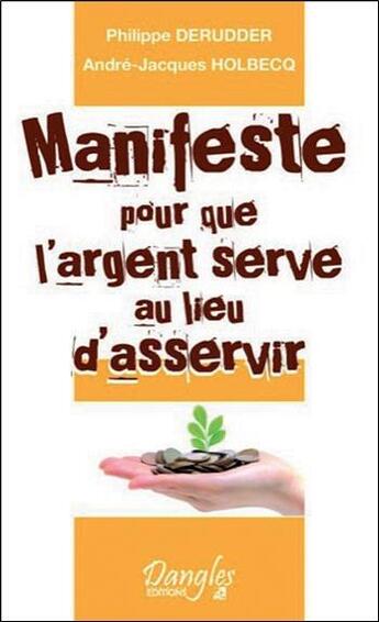 Couverture du livre « Manifeste pour que l'argent serve au lieu d'asservir » de Philippe Derudder et Andre-Jacques Holbecq aux éditions Dangles