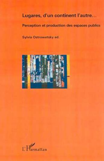 Couverture du livre « Lugares, d'un continent l'autre - perception et production des espaces publics » de Sylvia Ostrowetsky aux éditions L'harmattan