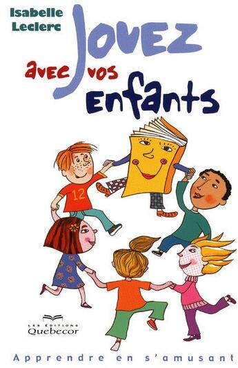 Couverture du livre « Jouez avec vos enfants - apprendre en s'amusant » de Leclerc Isabelle aux éditions Quebecor