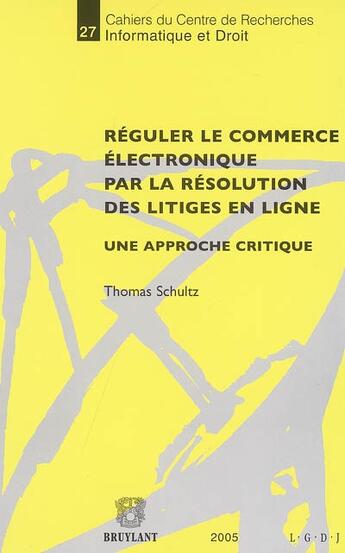 Couverture du livre « Reguler le commerce electronique par la resolution des litiges en ligne - une approche critique » de Thomas Schultz aux éditions Bruylant