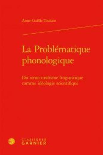 Couverture du livre « La problématique phonologique ; du structuralisme linguistique comme idéologie scientifique » de Anne-Gaelle Toutain aux éditions Classiques Garnier