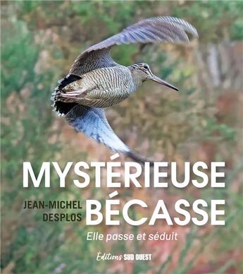 Couverture du livre « Mystérieuse bécasse : elle passe et séduit » de Jean-Michel Desplos aux éditions Sud Ouest Editions