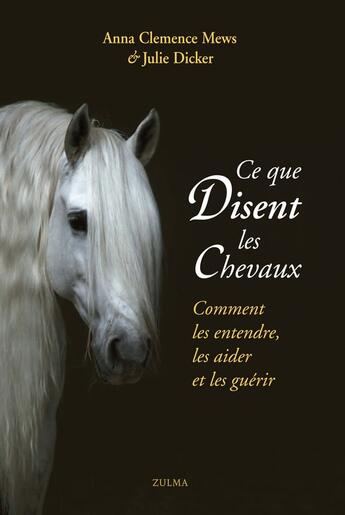 Couverture du livre « Ce que disent les chevaux ; comment les entendre, les aider et les guérir » de Anna Clemence Mews et Julie Dicker aux éditions Zulma