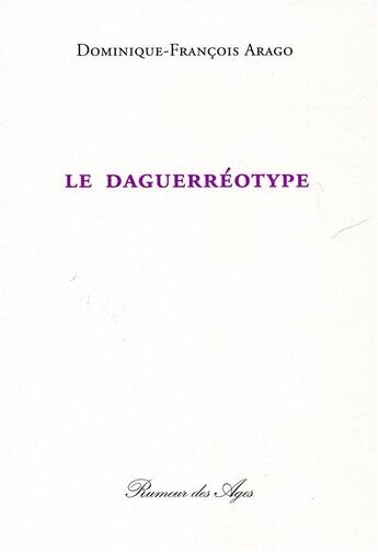 Couverture du livre « Le daguerreotype / texte de 1858 » de Dominique-Fran Arago aux éditions Rumeur Des Ages