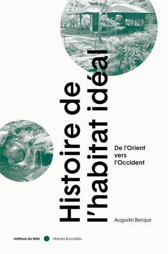 Couverture du livre « Histoire de l'habitat idéal : de l'Orient vers l'Occident » de Augustin Berque aux éditions Felin