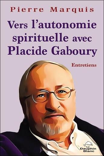 Couverture du livre « Vers l'autonomie spirituelle avec Placide Gaboury : entretiens » de Pierre Marquis aux éditions Dauphin Blanc