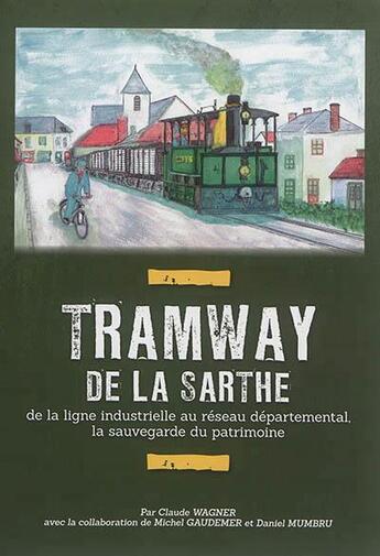 Couverture du livre « Tramway de la Sarthe : de la ligne industrielle au réseau départemental, la sauvegarde du patrimoine » de Claude Wagner aux éditions Itf