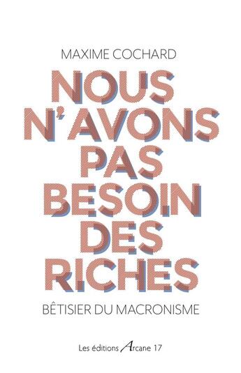 Couverture du livre « Nous n'avons pas besoin des riches ; bêtisier du macronisme » de Maxime Cochard aux éditions Arcane 17