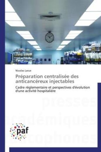 Couverture du livre « Préparation centralisée des anticancéreux injectables ; cadre réglementaire et perspectives d'évolution d'une activité hospitalière » de Nicolas Larue aux éditions Presses Academiques Francophones