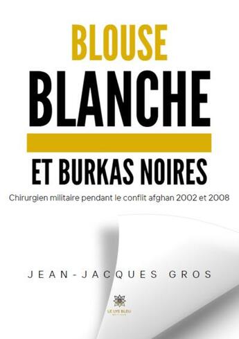 Couverture du livre « Blouse blanche et burkas noires: Chirurgien militaire pendant le conflit afghan 2002 et 2008 » de Jean-Jacques Gros aux éditions Le Lys Bleu