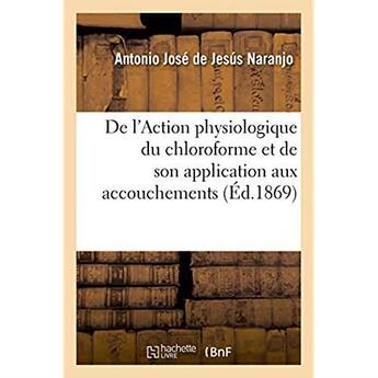 Couverture du livre « De l'action physiologique du chloroforme et de son application aux accouchements » de Naranjo A J D J. aux éditions Hachette Bnf