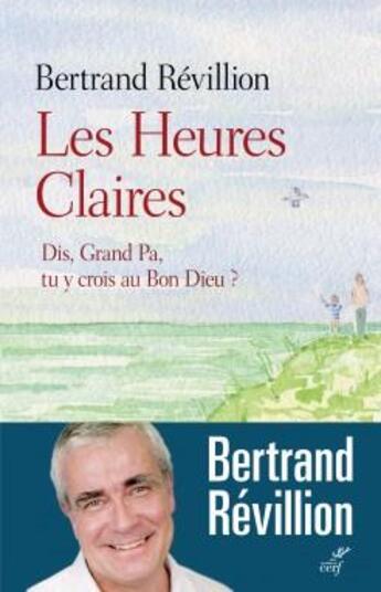 Couverture du livre « Les heures claires ; dis Grand-Pa, tu y crois au Bon Dieu ? » de Bertrand Revillion aux éditions Cerf