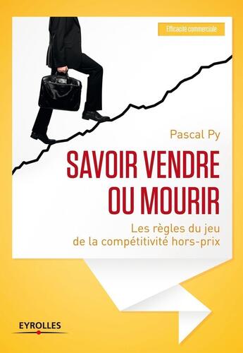 Couverture du livre « Savoir vendre ou mourir ; les règles du jeu de la compétitivité hors-prix » de Pascal Py aux éditions Eyrolles