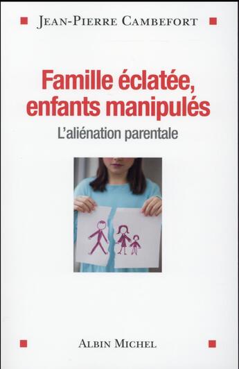 Couverture du livre « Familles éclatées, enfants manipulées ; l'aliénation parentale » de Jean-Pierre Cambefort aux éditions Albin Michel