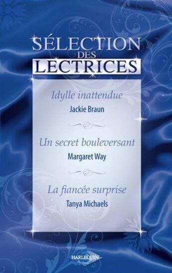 Couverture du livre « Idylle inattendue ; un secret bouleversant ; la fiancée surprise » de Margaret Way et Tanya Michaels et Jackie Braun aux éditions Harlequin