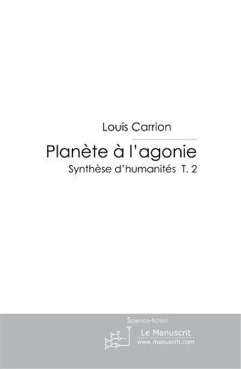 Couverture du livre « Planète à l'agonie ; synthèse d'humanité t.2 » de Louis Carrion aux éditions Le Manuscrit