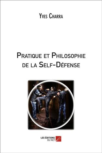 Couverture du livre « Pratique et philosophie de la self-défense » de Yves Charra aux éditions Editions Du Net