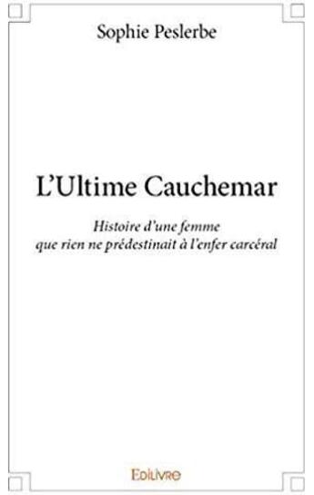 Couverture du livre « L'Ultime Cauchemar ; Histoire d'une femme que rien ne prédestinait à l'enfer carcéral » de Peslerbe Sophie aux éditions Edilivre