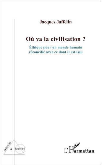 Couverture du livre « Où va la civilisation ? éthique pour un monde humain réconcilié avec ce dont il est issu » de Jacques Jaffelin aux éditions L'harmattan