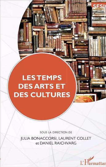 Couverture du livre « Les temps des arts et des cultures » de Julia Bonaccorsi et Daniel Raichvarg et Laurent Collet aux éditions L'harmattan