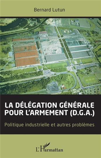 Couverture du livre « La délégation générale pour l'armement (d.g.a.) ; politique industrielle et autres problèmes » de Bernard Lutun aux éditions L'harmattan