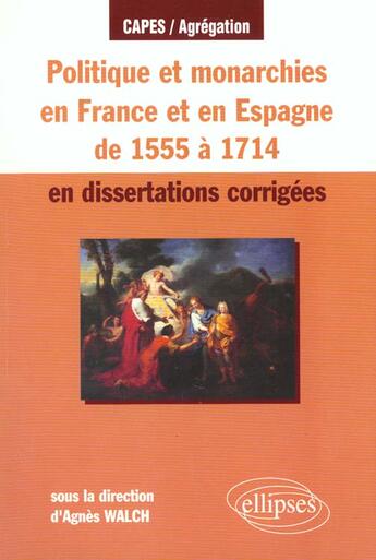 Couverture du livre « Politique et monarchies en france de 1555 a 1714 en dissertations corrigees » de Agnes Walch aux éditions Ellipses