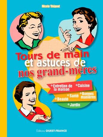 Couverture du livre « Tours de mains et astuces de nos grand-mères ; cuisine, entretien de la maison, jardin, santé, beauté, bonnes manières » de Nicole Thepaut aux éditions Ouest France