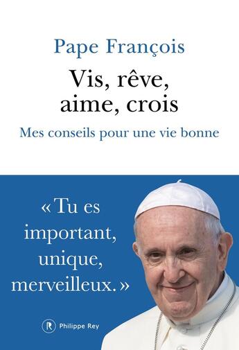 Couverture du livre « Vis, rêve, aime, crois : mes conseils pour une vie bonne » de Pape Francois aux éditions Philippe Rey