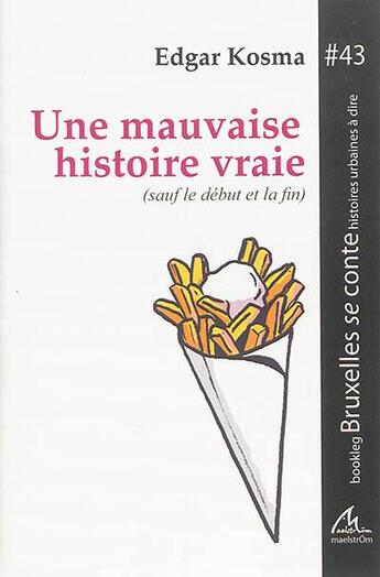 Couverture du livre « Une mauvaise histoire vraie : sauf le debut et la fin » de Edgar Kosma aux éditions Maelstrom