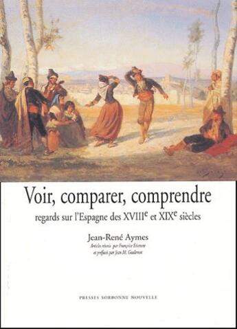 Couverture du livre « Voir, comparer, comprendre ; regards sur l'Espagne des XVIII et XIX siècles » de Jean-Rene Aymes aux éditions Presses De La Sorbonne Nouvelle