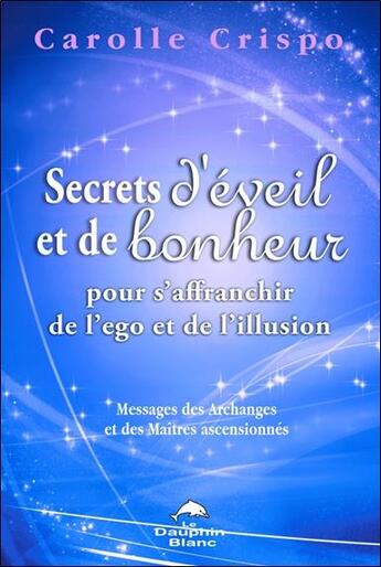 Couverture du livre « Secrets d'éveil et de bonheur pour s'affranchir de l'ego et de l'illusion » de Carolle Crispo aux éditions Dauphin Blanc