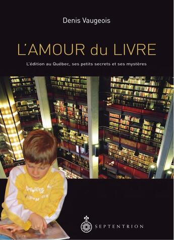 Couverture du livre « L'amour du livre ; l'édition au Québec, ses petits secrets et ses mystères » de Denis Vaugeois aux éditions Pu Du Septentrion