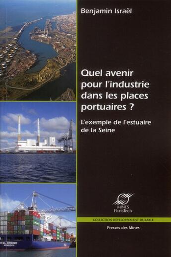 Couverture du livre « Quel avenir pour l'industrie dans les places portuaires ? l'exemple de l'estuaire de la seine » de Benjamin Israel aux éditions Presses De L'ecole Des Mines