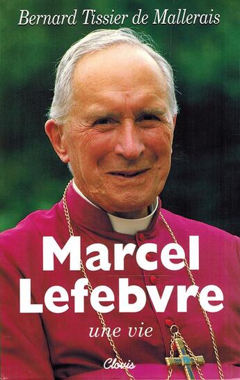 Couverture du livre « Marcel Lefebvre, une vie » de Mgr Bernard Tissier De Mallerais aux éditions Clovis